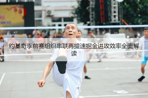 约基奇季前赛组织串联再提速掘金进攻效率全面解读